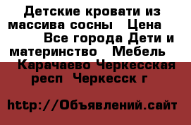 Детские кровати из массива сосны › Цена ­ 3 970 - Все города Дети и материнство » Мебель   . Карачаево-Черкесская респ.,Черкесск г.